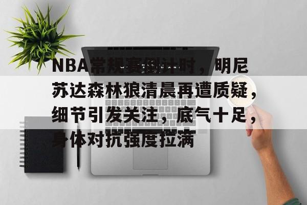 半岛体育官方入口-NBA常规赛倒计时，明尼苏达森林狼清晨再遭质疑，细节引发关注，底气十足，身体对抗强度拉满